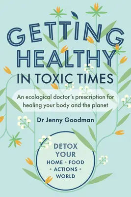 Să fim sănătoși în vremuri toxice: Prescripția unui doctor ecologist pentru vindecarea corpului și a planetei - Getting Healthy in Toxic Times: An Ecological Doctor's Prescription for Healing Your Body and the Planet