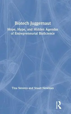 Biotech Juggernaut: Hope, Hype, and Hidden Agendas of Entrepreneurial Bioscience