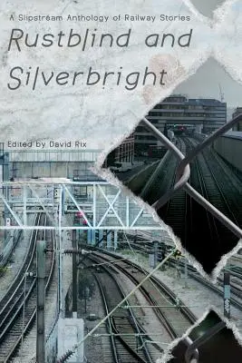 Rustblind and Silverbright - O antologie Slipstream de povestiri feroviare - Rustblind and Silverbright - A Slipstream Anthology of Railway Stories