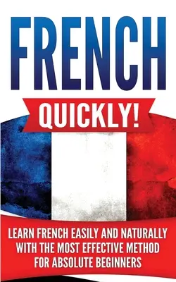 Franceza rapid! Învață franceza ușor și natural cu cea mai eficientă metodă pentru începători absoluți - French Quickly!: Learn French Easily and Naturally with the Most Effective Method for Absolute Beginners