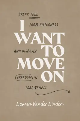 Vreau să merg mai departe: Eliberează-te de amărăciune și descoperă libertatea în iertare - I Want to Move on: Break Free from Bitterness and Discover Freedom in Forgiveness