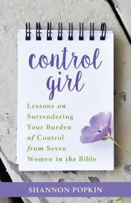 Fata cu controlul: Lecții despre renunțarea la povara controlului de la șapte femei din Biblie (Lessons on Surrendering Your Burden of Control from Seven Women in the Bible) - Control Girl: Lessons on Surrendering Your Burden of Control from Seven Women in the Bible