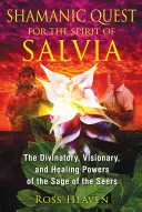 Căutarea șamanică a spiritului Salviei: Puterile divinatorii, vizionare și vindecătoare ale înțeleptului clarvăzătorilor - Shamanic Quest for the Spirit of Salvia: The Divinatory, Visionary, and Healing Powers of the Sage of the Seers