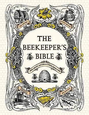 The Beekeeper's Bible: Albine, miere, rețete și alte utilizări casnice - The Beekeeper's Bible: Bees, Honey, Recipes & Other Home Uses