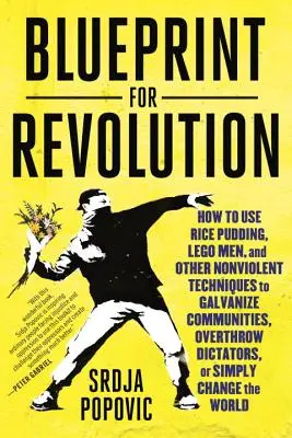 Blueprint for Revolution: Cum să folosești budincă de orez, Lego Men și alte tehnici non-violente pentru a galvaniza comunități, a răsturna dictatori sau a S - Blueprint for Revolution: How to Use Rice Pudding, Lego Men, and Other Nonviolent Techniques to Galvanize Communities, Overthrow Dictators, or S