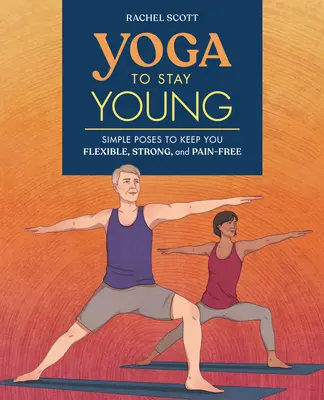 Yoga pentru a rămâne tânăr: Poziții simple pentru a te menține flexibil, puternic și fără dureri - Yoga to Stay Young: Simple Poses to Keep You Flexible, Strong, and Pain-Free