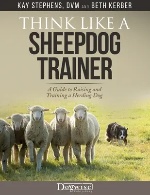Gândește ca un dresor de câini ciobănești - Un ghid pentru creșterea și dresajul unui câine de turmă - Think Like a Sheepdog Trainer - A Guide to Raising and Training a Herding Dog