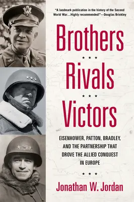 Frați, rivali, învingători: Eisenhower, Patton, Bradley și parteneriatul care a condus la cucerirea aliată în Europa - Brothers, Rivals, Victors: Eisenhower, Patton, Bradley and the Partnership That Drove the Allied Conquest in Europe