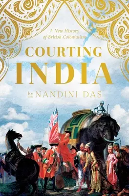 Curtarea Indiei: Anglia secolului al XVII-lea, India Mughal și originile imperiului - Courting India: Seventeenth-Century England, Mughal India, and the Origins of Empire