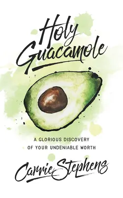 Sfântul Guacamole: O glorioasă descoperire a valorii tale incontestabile - Holy Guacamole: A Glorious Discovery of Your Undeniable Worth