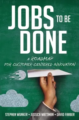 Jobs to Be Done: O foaie de parcurs pentru inovarea centrată pe client - Jobs to Be Done: A Roadmap for Customer-Centered Innovation