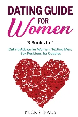 Ghid de întâlniri pentru femei: 3 cărți în 1: Sfaturi pentru întâlniri pentru femei, Mesaje pentru bărbați, Poziții sexuale pentru cupluri - Dating Guide for Women: 3 Books in 1: Dating Advice for Women, Texting Men, Sex Positions for Couples