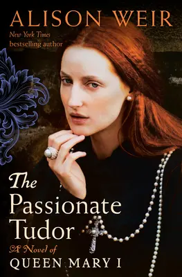 Tudor cel pasionat: Un roman al reginei Maria I - The Passionate Tudor: A Novel of Queen Mary I