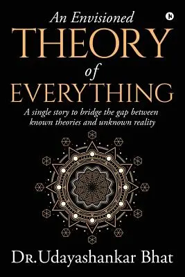 O teorie imaginară a tuturor lucrurilor: O poveste unică pentru a umple golul dintre teoriile cunoscute și realitatea necunoscută - An Envisioned Theory of Everything: A Single Story to Bridge the Gap Between Known Theories and Unknown Reality