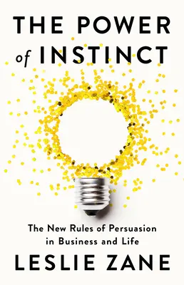 Puterea instinctului: Noile reguli ale persuasiunii în afaceri și în viață - The Power of Instinct: The New Rules of Persuasion in Business and Life