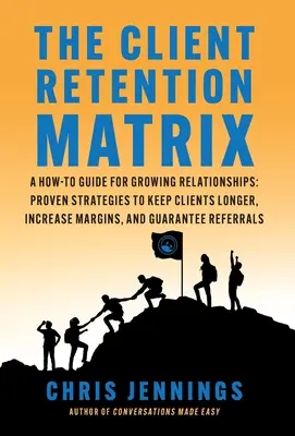 Matricea de retenție a clienților: A How-To Guide for Growing Relationships: Strategii dovedite pentru a păstra clienții mai mult timp, a crește marjele și a garanta re - The Client Retention Matrix: A How-To Guide for Growing Relationships: Proven Strategies to Keep Clients Longer, Increase Margins, and Guarantee Re