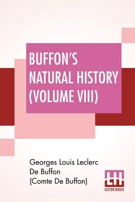 Istoria naturală a lui Buffon (Volumul VIII): Containing A Theory Of The Earth Translated With Noted From French By James Smith Barr In Ten Volumes-Vol VIII - Buffon's Natural History (Volume VIII): Containing A Theory Of The Earth Translated With Noted From French By James Smith Barr In Ten Volumes-Vol VIII