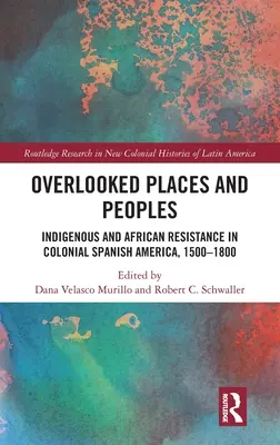 Locuri și popoare ignorate: Indigenous and African Resistance in Colonial Spanish America, 1500-1800 - Overlooked Places and Peoples: Indigenous and African Resistance in Colonial Spanish America, 1500-1800
