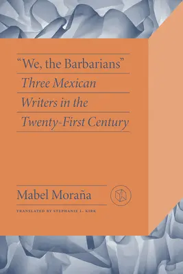 Noi, barbarii: Trei scriitori mexicani în secolul XXI - We, the Barbarians: Three Mexican Writers in the Twenty-First Century