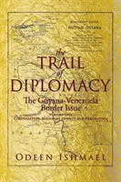 The Trail of Diplomacy: Problema frontierei Guyana-Venezuela - The Trail of Diplomacy: The Guyana-Venezuela Border Issue