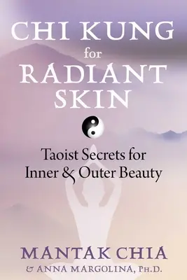 CHI Kung pentru o piele radiantă: Secretele taoiste pentru frumusețea interioară și exterioară - CHI Kung for Radiant Skin: Taoist Secrets for Inner and Outer Beauty