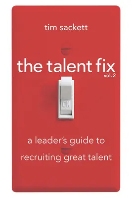 The Talent Fix Volume 2: Ghidul unui lider pentru recrutarea de talente deosebite - The Talent Fix Volume 2: A Leader's Guide to Recruiting Great Talent