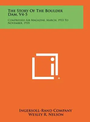 The Story Of The Boulder Dam, V4-5: Compressed Air Magazine, martie 1933 - noiembrie 1935 - The Story Of The Boulder Dam, V4-5: Compressed Air Magazine, March, 1933 To November, 1935