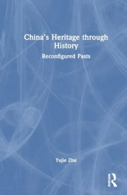 Patrimoniul Chinei prin istorie: Trecuturi reconfigurate - China's Heritage Through History: Reconfigured Pasts