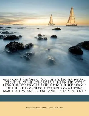 Documente de stat americane: Documente, legislative și executive, ale Congresului Statelor Unite. De la prima sesiune de la 1 la 3 - American State Papers: Documents, Legislative And Executive, Of The Congress Of The United States. From The 1st Session Of The 1st To The 3rd