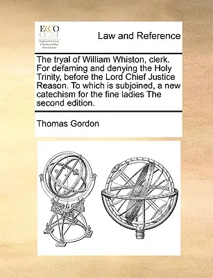 Procesul lui William Whiston, Clerk. pentru defăimarea și negarea Sfintei Treimi, în fața Lordului Chief Justice Reason. la care este anexată, o nouă cat - The Tryal of William Whiston, Clerk. for Defaming and Denying the Holy Trinity, Before the Lord Chief Justice Reason. to Which Is Subjoined, a New Cat