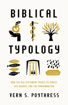 Tipologia biblică: Cum arată Vechiul Testament spre Hristos, Biserica Sa și Desăvârșirea - Biblical Typology: How the Old Testament Points to Christ, His Church, and the Consummation
