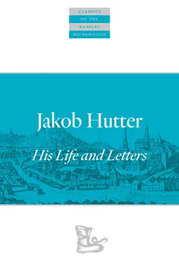 Jakob Hutter: Viața și scrisorile sale - Jakob Hutter: His Life and Letters