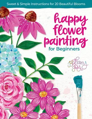 Pictura florilor fericite pentru începători: Instrucțiuni dulci și simple pentru 20 de flori frumoase - Happy Flower Painting for Beginners: Sweet & Simple Instructions for 20 Beautiful Blooms