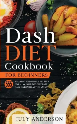 Cartea de bucate Dash Diet pentru începători: 555 Rețete Uimitoare și Simple pentru 2020. Pierde în greutate rapid, ușor și într-un mod sănătos! - Dash Diet Cookbook for Beginners: 555 Amazing and Simple Recipes for 2020. Lose Weight Fast, Easy and in Healthy Way!