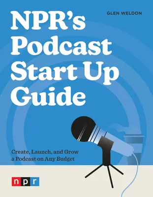 Ghidul de pornire a podcasturilor Npr: Create, Launch, and Grow a Podcast on Any Budget - Npr's Podcast Start Up Guide: Create, Launch, and Grow a Podcast on Any Budget
