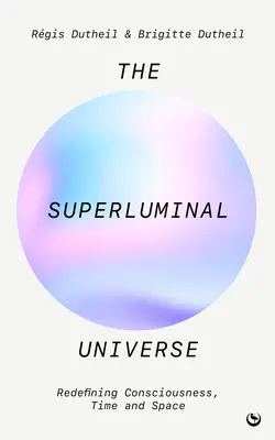 Universul superluminal: Redefinirea conștiinței, timpului și spațiului - The Superluminal Universe: Redefining Consciousness, Time and Space