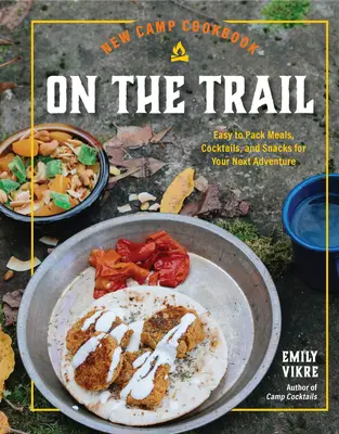 Noua carte de bucate de tabără pe traseu: Mese, cocktailuri și gustări ușor de împachetat pentru următoarea ta aventură - New Camp Cookbook on the Trail: Easy-To-Pack Meals, Cocktails, and Snacks for Your Next Adventure
