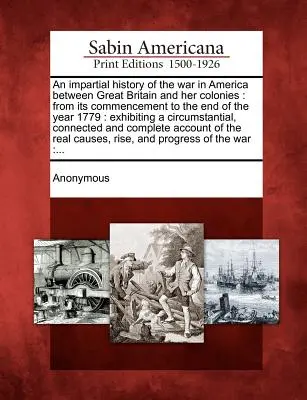 O istorie imparțială a războiului din America între Marea Britanie și coloniile sale: de la începutul său până la sfârșitul anului 1779: expunând un cir - An impartial history of the war in America between Great Britain and her colonies: from its commencement to the end of the year 1779: exhibiting a cir