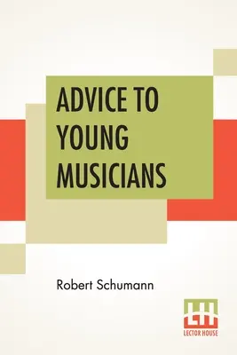 Sfaturi pentru tinerii muzicieni: Tradus din germană de Henry Hugo Pierson - Advice To Young Musicians: Translated From German By Henry Hugo Pierson