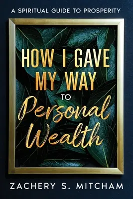 Cum mi-am croit drum spre bogăția personală: Un ghid spiritual către prosperitate - How I Gave my Way to Personal Wealth: A Spiritual Guide to Prosperity