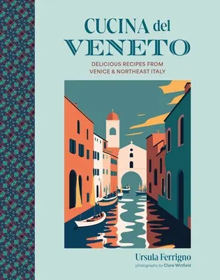 Cucina del Veneto: Rețete delicioase din Veneția și nord-estul Italiei - Cucina del Veneto: Delicious Recipes from Venice and Northeast Italy