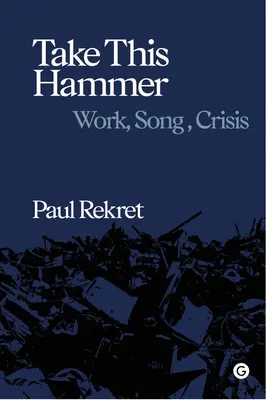 Take This Hammer: Muncă, cântec, criză - Take This Hammer: Work, Song, Crisis