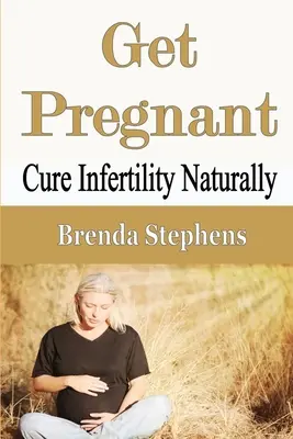 Get Pregnant: Vindecă infertilitatea în mod natural - Get Pregnant: Cure Infertility Naturally