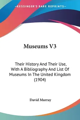 Museums V3: Their History And Their Use, With A Bibliography And List Of Museums In The United Kingdom