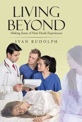 Living Beyond: Înțelegerea experiențelor apropiate de moarte - Living Beyond: Making Sense of Near Death Experiences