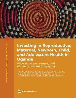 Investiții în sănătatea reproductivă, maternă, a nou-născuților, a copiilor și a adolescenților în Uganda: Ce am învățat și încotro ne îndreptăm de acum înainte? - Investing in Reproductive, Maternal, Newborn, Child, and Adolescent Health in Uganda: What Have We Learned, and Where Do We Go from Here?