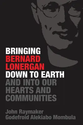 Aducerea lui Bernard Lonergan pe pământ și în inimile și comunitățile noastre - Bringing Bernard Lonergan Down to Earth and into Our Hearts and Communities