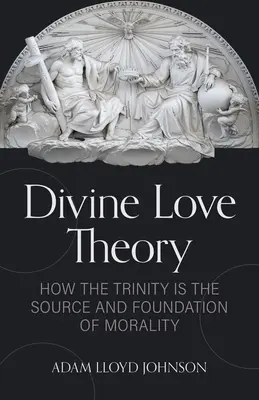 Teoria iubirii divine: Cum Trinitatea este sursa și fundamentul moralității - Divine Love Theory: How the Trinity Is the Source and Foundation of Morality