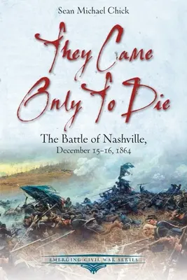 Au venit doar să moară: Bătălia de la Nashville, 15-16 decembrie 1864 - They Came Only to Die: The Battle of Nashville, December 15-16, 1864