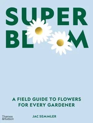Super Bloom: Un ghid de teren pentru flori pentru fiecare grădinar - Super Bloom: A Field Guide to Flowers for Every Gardener